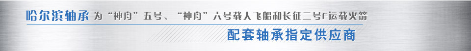 哈爾濱軸承為“神舟”五號(hào)、“神舟”六號(hào)載人飛船和長(zhǎng)征二號(hào)F運(yùn)載火箭配套軸承指定供應(yīng)商